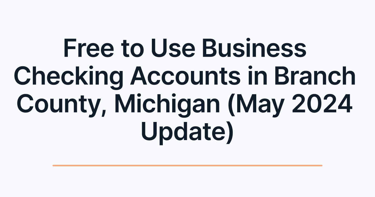 Free to Use Business Checking Accounts in Branch County, Michigan (May 2024 Update)